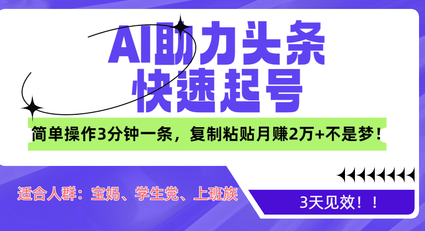 AI助力头条快速起号，3天见效！简单操作3分钟一条，复制粘贴月赚2万+不是梦！-六道网创
