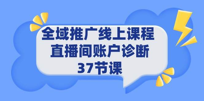 全域推广线上课程 _ 直播间账户诊断 37节课-六道网创