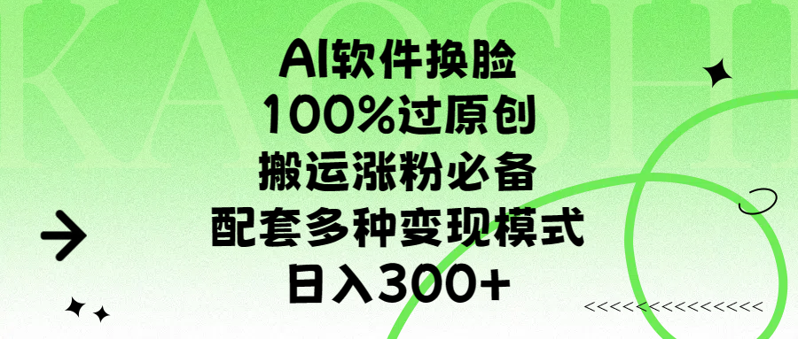 AI软件换脸，100%过原创，搬运涨粉必备，配套多种变现模式，日入300+-六道网创