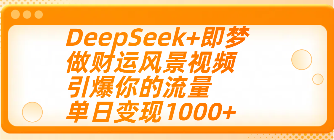 用DeepSeek+即梦制作财运风景视频，引爆你的流量，单日变现1000+-六道网创