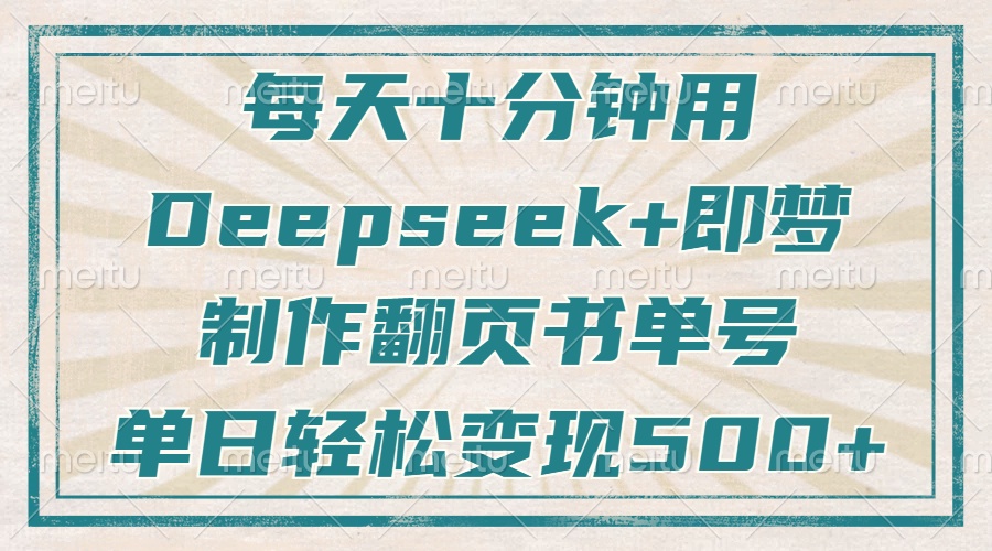 每天十分钟，用Deepseek+即梦，制作翻页书单号，疯狂涨粉，单日轻松变现500+-六道网创