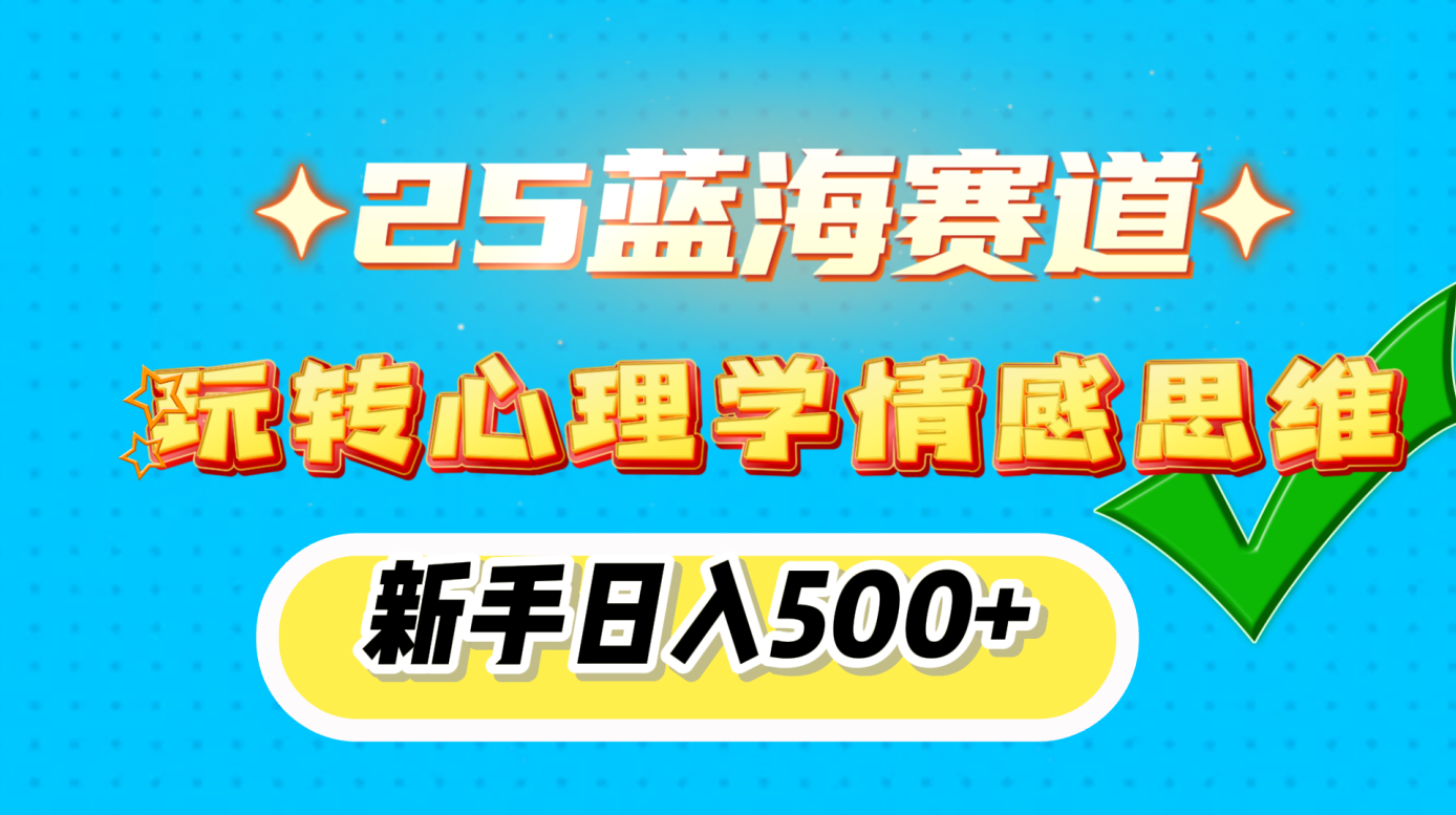 25蓝海赛道， 玩转心理学情感思维，新手日入500+-六道网创