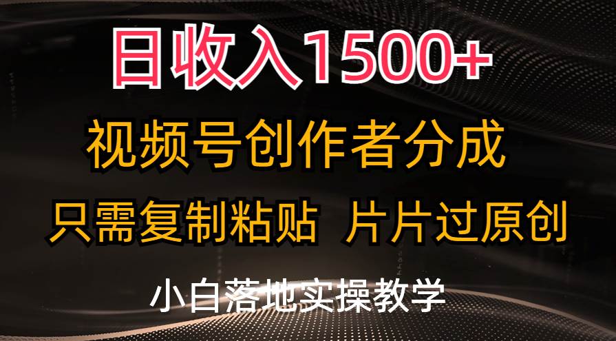 日收入1500+，视频号创作者分成，只需复制粘贴，片片过原创，小白也可…-六道网创