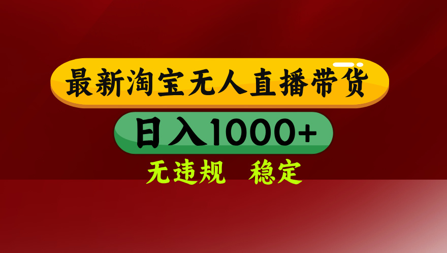 25年3月淘宝无人直播带货，日入多张，不违规不封号，独家技术，操作简单【揭秘】-六道网创