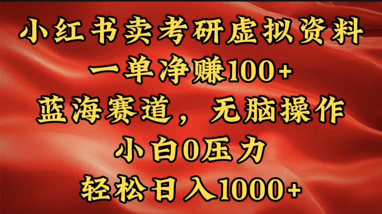 小红书蓝海赛道，卖考研虚拟资料，一单净赚100+，无脑操作，轻松日入1000+-六道网创
