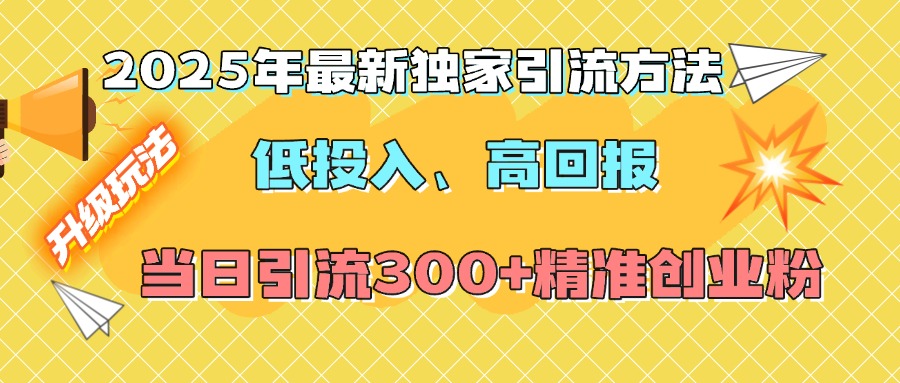 2025年最新独家引流方法，低投入高回报？当日引流300+精准创业粉-六道网创