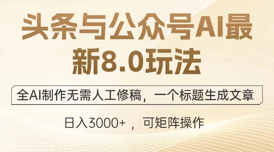 头条与公众号AI最新8.0玩法，全AI制作无需人工修稿，一个标题生成文章，日入3000+-六道网创