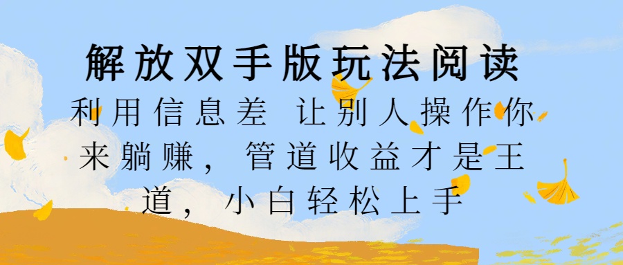 解放双手版玩法阅读，利用信息差让别人操作你来躺赚，管道收益才是王道，小白轻松上手-六道网创