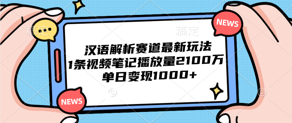 汉语解析赛道最新玩法，1条视频笔记播放量2100万，单日变现1000+-六道网创