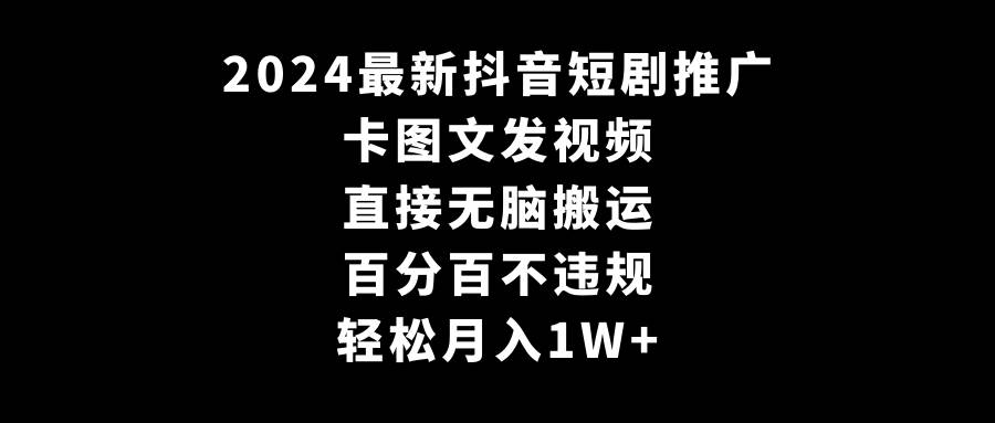 2024最新抖音短剧推广，卡图文发视频 直接无脑搬 百分百不违规 轻松月入1W+-六道网创
