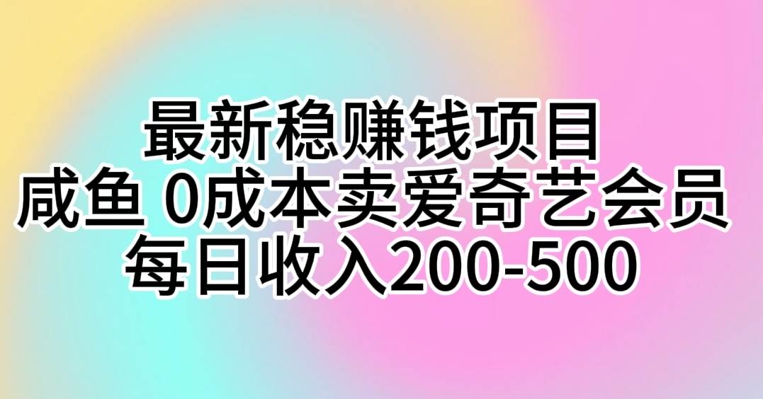最新稳赚钱项目 咸鱼 0成本卖爱奇艺会员 每日收入200-500-六道网创