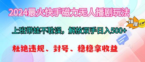 2024最火快手磁力无人播剧玩法，解放双手日入500+-六道网创