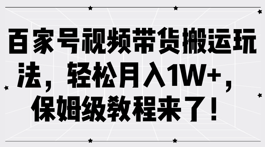 百家号视频带货搬运玩法，轻松月入1W+，保姆级教程来了！-六道网创