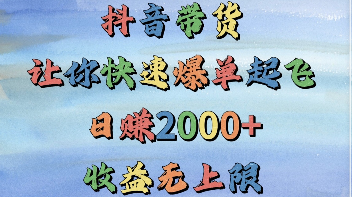 抖音带货，让你快速爆单起飞，日赚2000+，收益无上限-六道网创