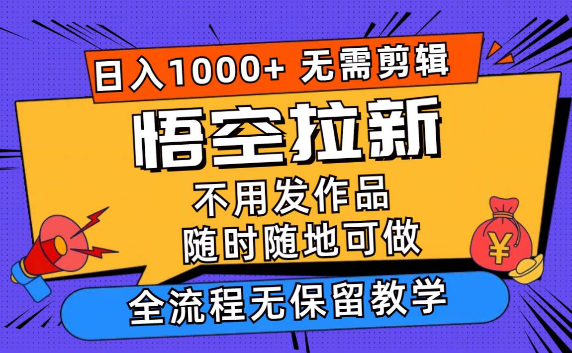 悟空拉新日入1000+无需剪辑当天上手，一部手机随时随地可做，全流程无…-六道网创