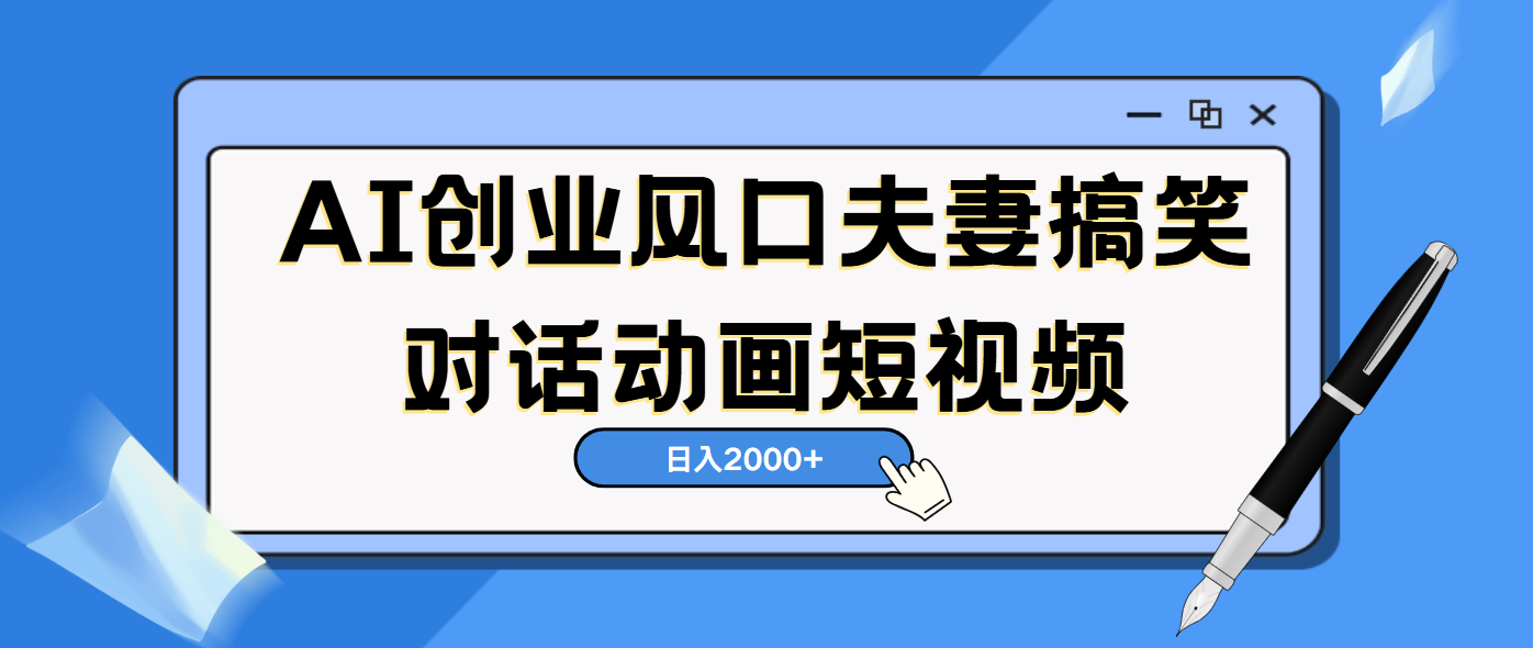 AI短视频创业风口！夫妻搞笑对话，动画短视频5分钟做一条，轻松日入2000（可矩阵放大）-六道网创
