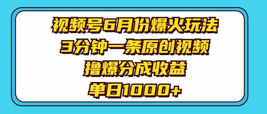 视频号6月份爆火玩法，3分钟一条原创视频，撸爆分成收益，单日1000+-六道网创