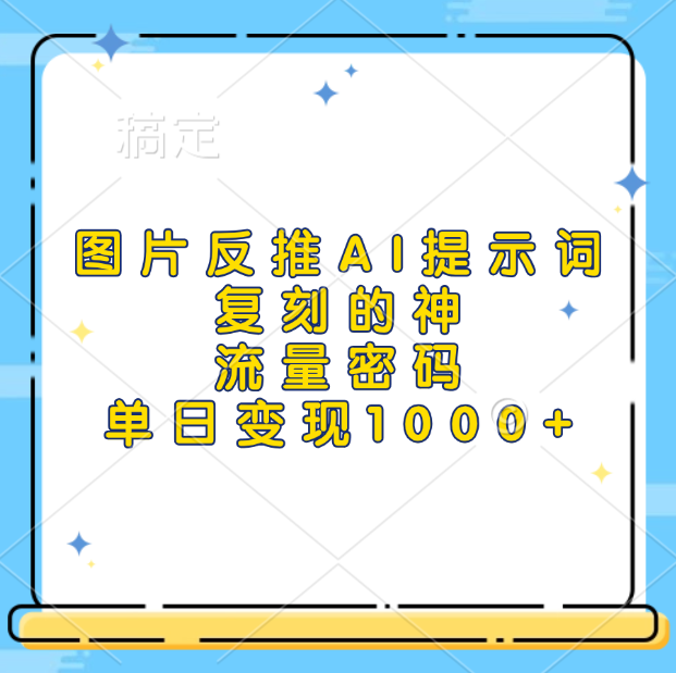 图片反推AI提示词，复刻的神，流量密码，单日变现1000+-六道网创