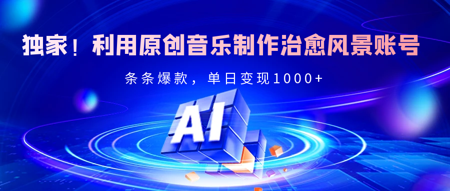 独家！利用原创音乐制作治愈风景账号，条条爆款，单日变现2000+-六道网创