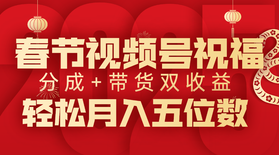 春节视频号祝福项目，分成+带货，双收益，轻松月入五位数-六道网创