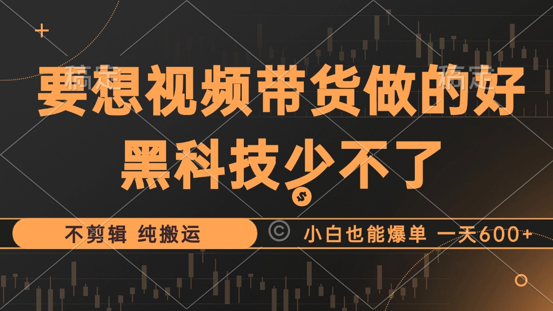 抖音视频带货最暴力玩法，利用黑科技纯搬运，一刀不剪，小白也能爆单，一天600+-六道网创