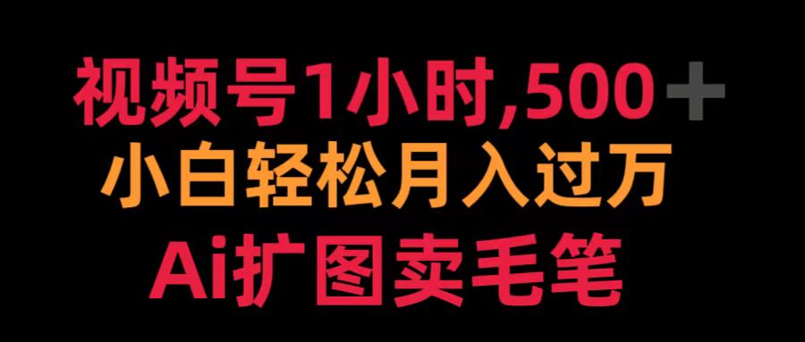 视频号1小时，500＋ 小白轻松月入过万 Ai扩图卖毛笔-六道网创