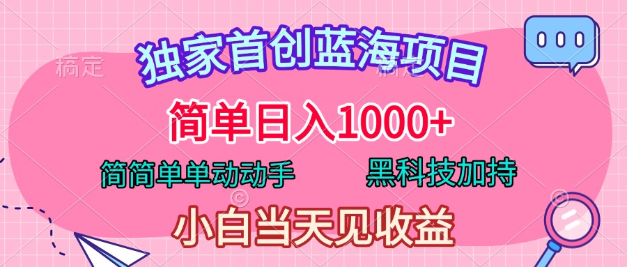 独家首创蓝海项目，简单日入1000+，简简单单动动手，黑科技加持，小白当天见收益-六道网创