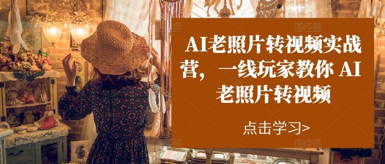 AI老照片转视频实操训练营，一线玩家教你AI老照片转视频-六道网创