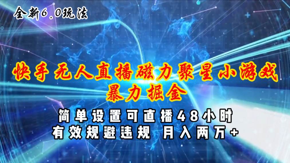 全新6.0快手无人直播，磁力聚星小游戏暴力项目，简单设置，直播48小时…-六道网创