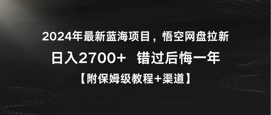 2024年最新蓝海项目，悟空网盘拉新，日入2700+错过后悔一年【附保姆级教…-六道网创