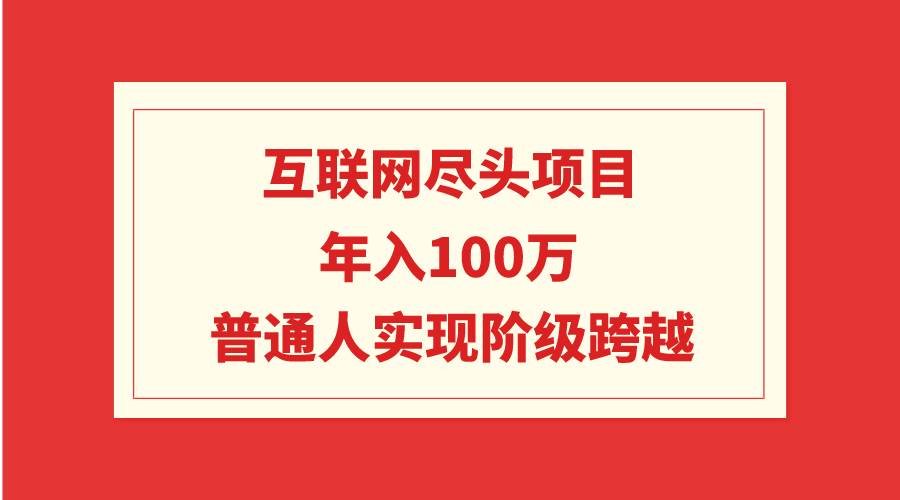 互联网尽头项目：年入100W，普通人实现阶级跨越-六道网创