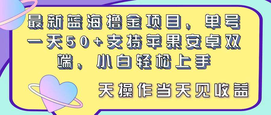 最新蓝海撸金项目，单号一天50+， 支持苹果安卓双端，小白轻松上手 当…-六道网创