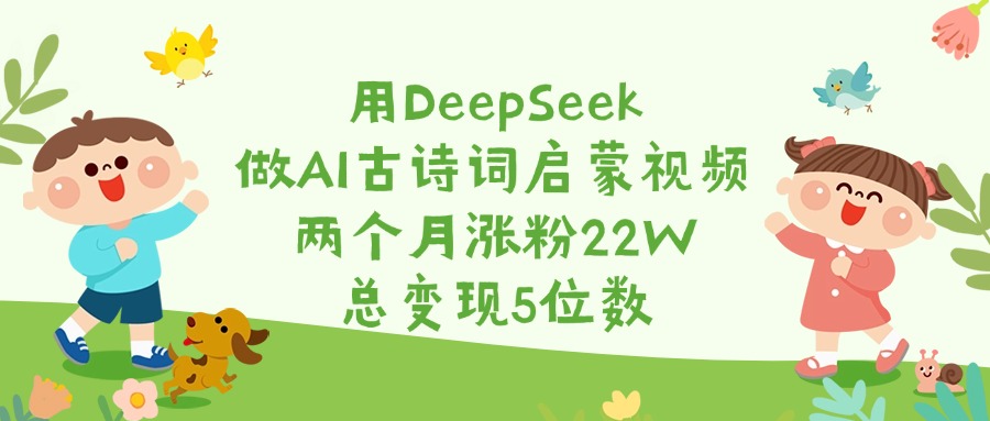 用DeepSeek做AI古诗词启蒙视频，两个月涨粉22W，总变现5位数-六道网创