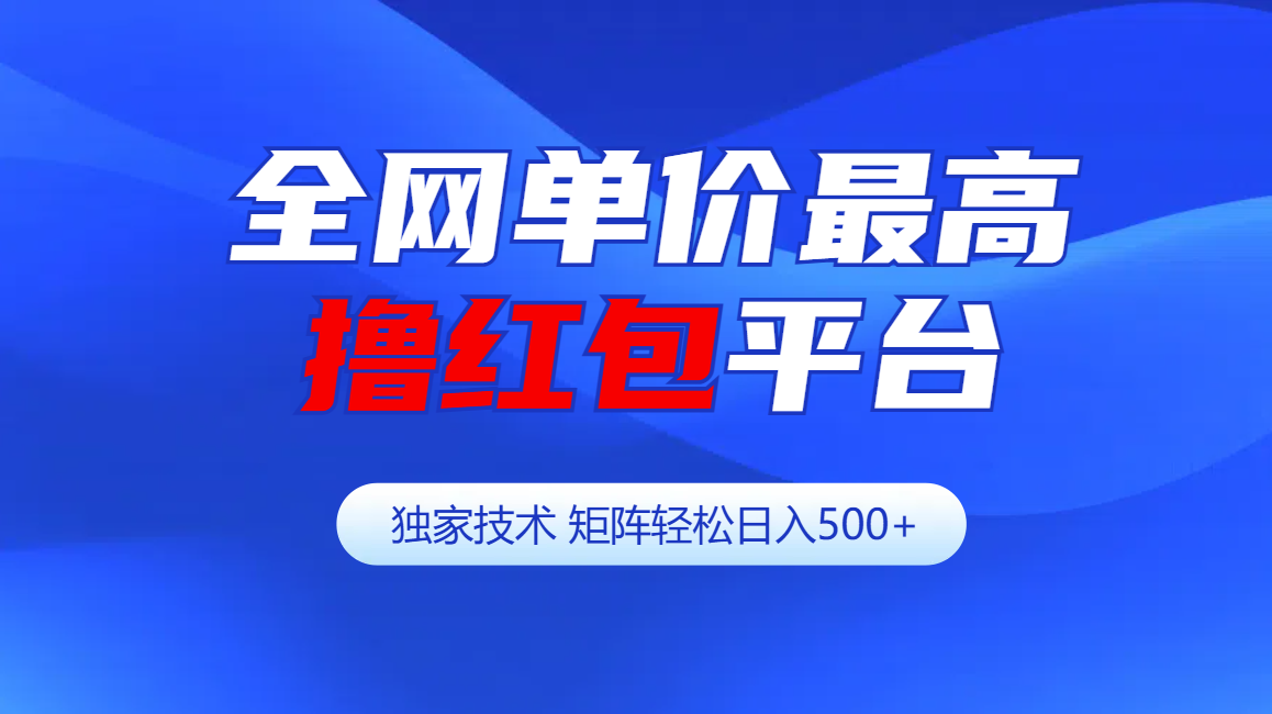 全网公认单价最高撸红包平台-矩阵轻松日入500+-六道网创
