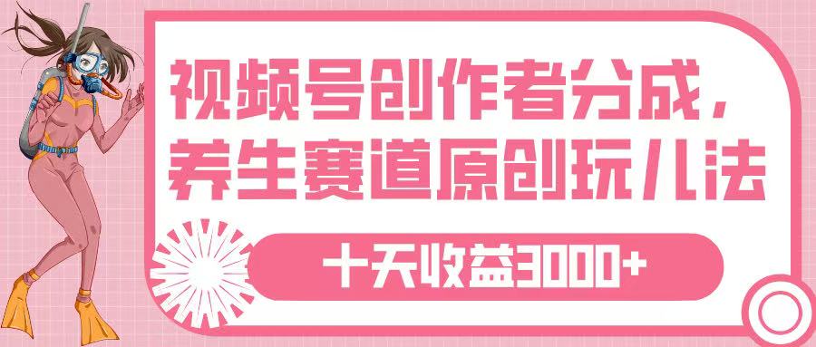 视频号创作者分成，养生赛道原创玩儿法，十条收益 3000➕-六道网创