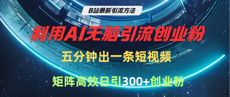 B站最新引流方法，利用AI无脑引流创业粉，五分钟一条作品，矩阵高效日引300家精准创业粉-六道网创