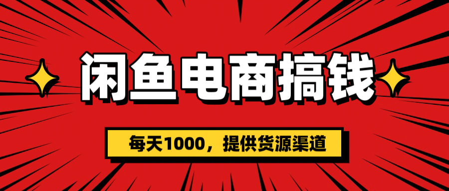 闲鱼电商搞钱，一天1000＋(提供货源）-六道网创