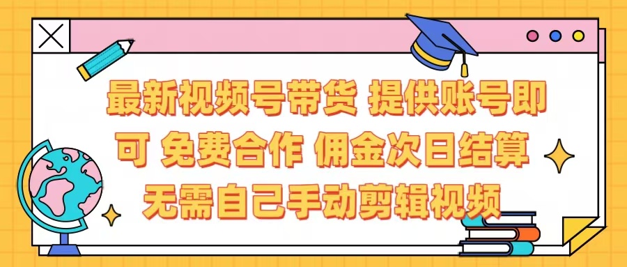 最新视频号带货  免费合作 提供账号即可 佣金次日结算每天都结算 无需自己剪辑 省时省力 直接发布即可-六道网创