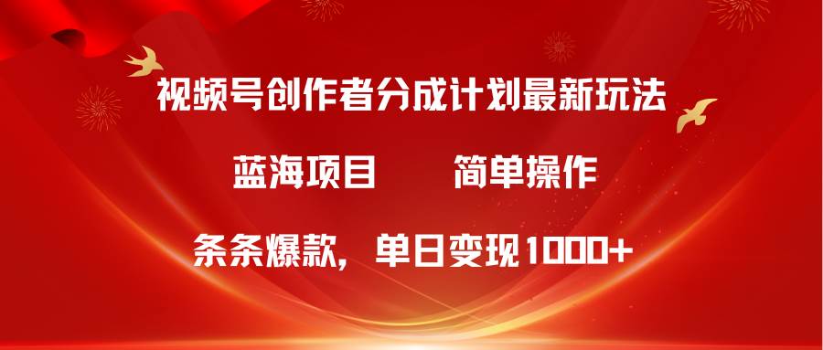 视频号创作者分成5.0，最新方法，条条爆款，简单无脑，单日变现1000+-六道网创