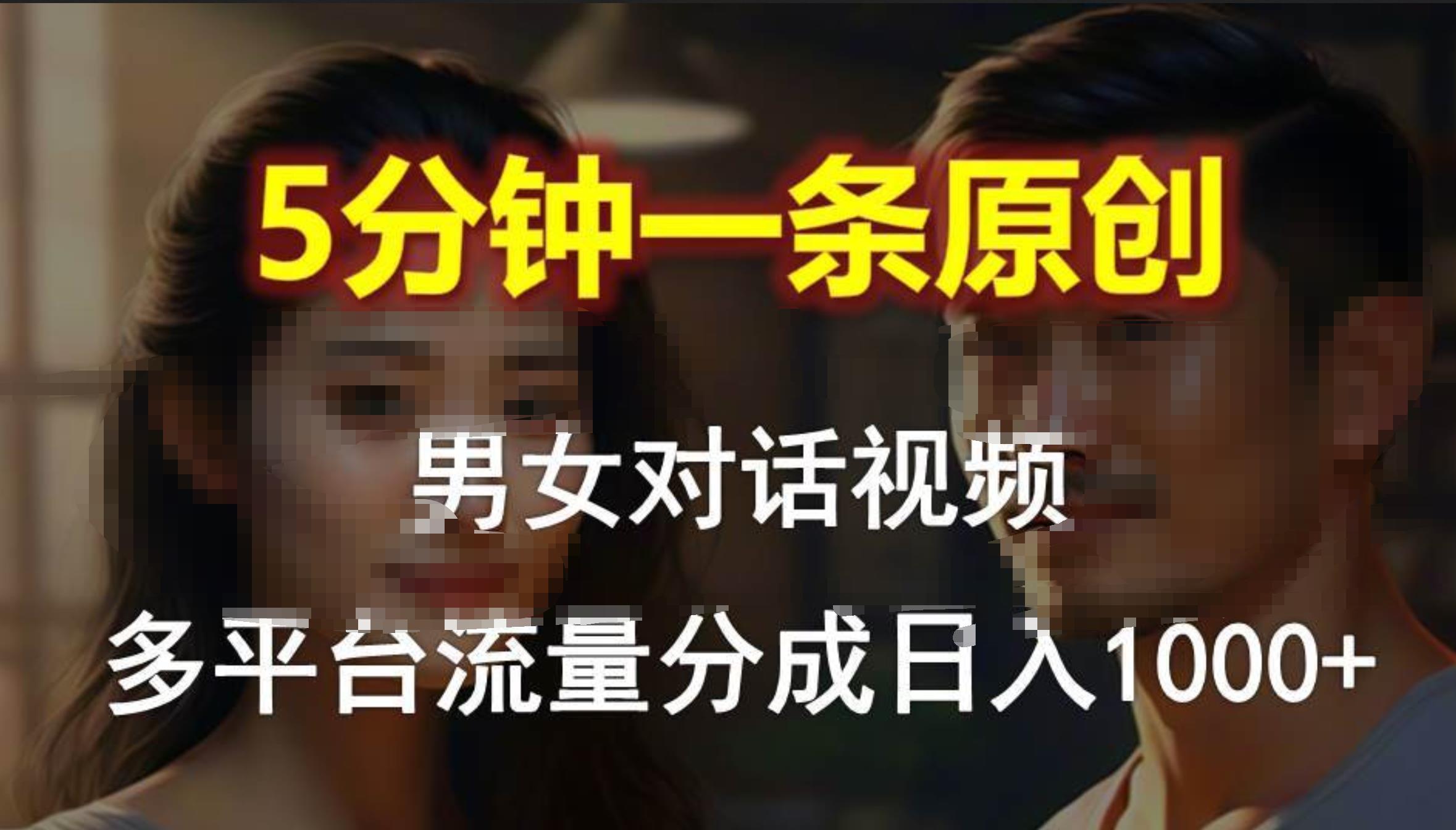 男女对话，5分钟1条原创视频，多平台流量分成，日入1000+-六道网创