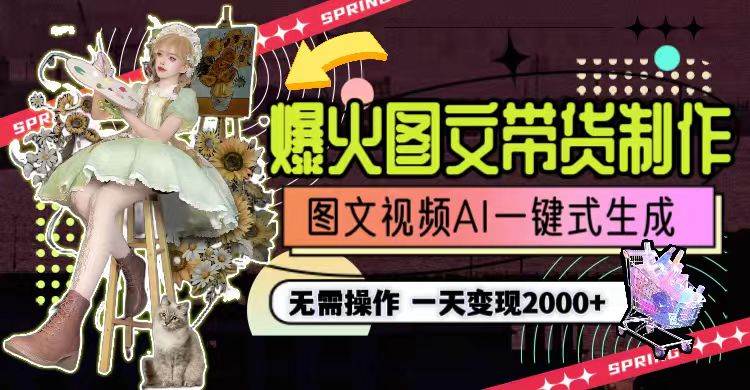 一天利润2000+，爆火图文带货制作,图片文案视频AI一键式生成，无需操作-六道网创