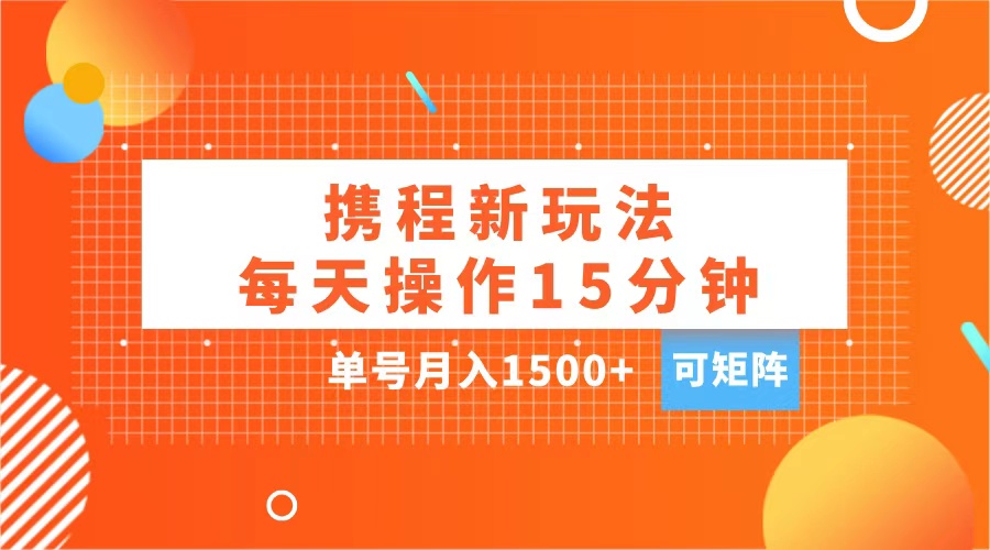 玩赚携程APP，每天简单操作15分钟，单号月入1500+，可矩阵-六道网创