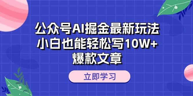 公众号AI掘金最新玩法，小白也能轻松写10W+爆款文章-六道网创