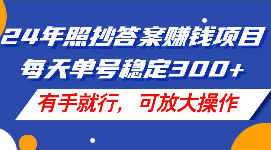 24年照抄答案赚钱项目，每天单号稳定300+，有手就行，可放大操作-六道网创