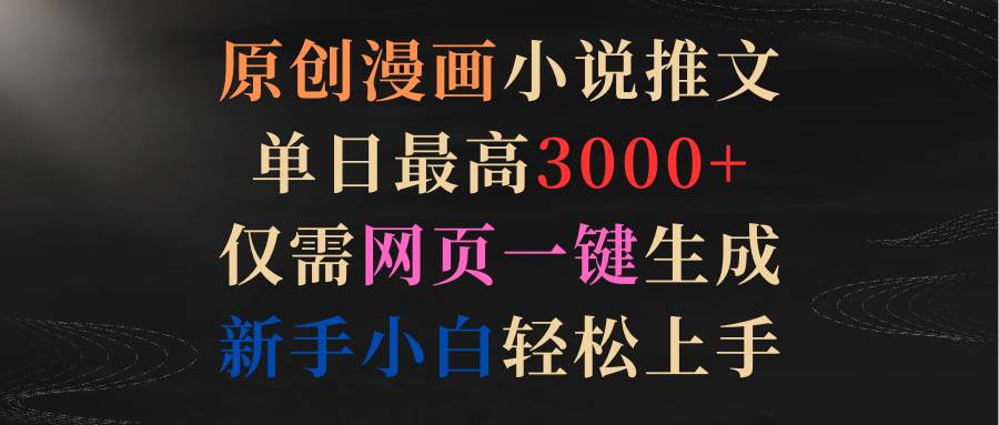 原创漫画小说推文，单日最高3000+仅需网页一键生成 新手轻松上手-六道网创