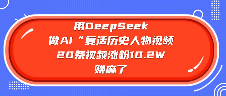用DeepSeek做AI“复活历史人物”视频，20条视频涨粉10.2W，赚麻了-六道网创
