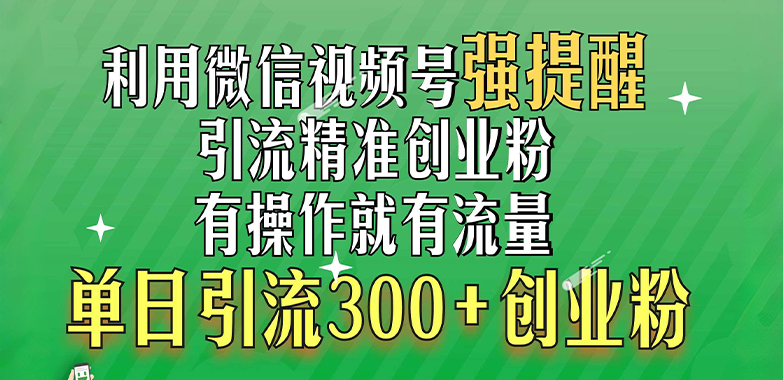 利用微信视频号“强提醒”功能，引流精准创业粉，有操作就有流量，单日引流300+创业粉-六道网创
