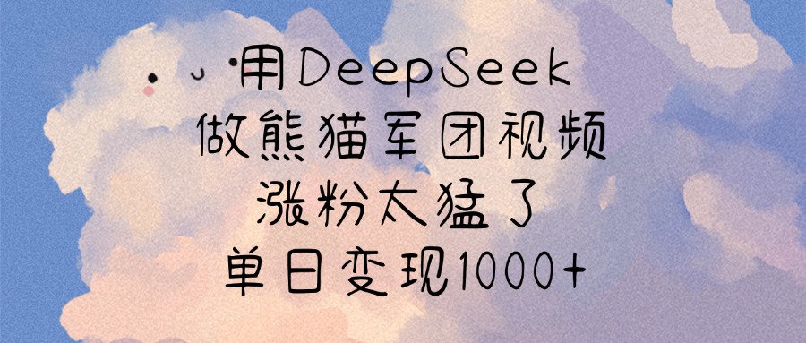 用DeepSeek做熊猫军团视频，涨粉太猛了，单日变现1000+-六道网创