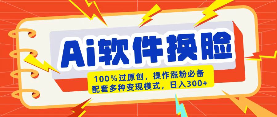 AI软件换脸100%过原创搬运涨粉必备配套多种变现模式日入300+-六道网创