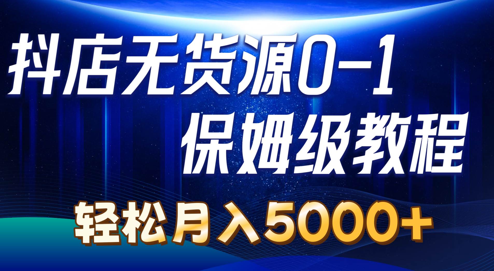 抖店无货源0到1详细实操教程：轻松月入5000+（7节）-六道网创